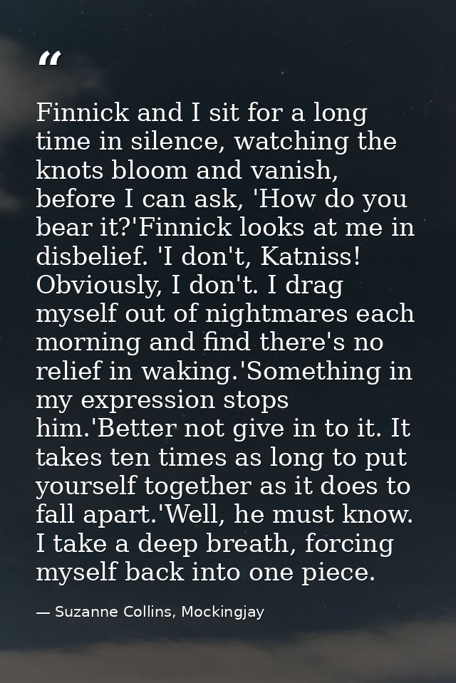 Finnick and I sit for a long time in silence, watching the knots bloom and vanish, before I can ask, 'How do you bear it — Suzanne Collins, Mockingjay