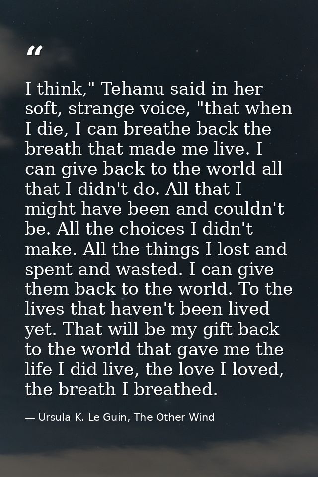 I think," Tehanu said in her soft, strange voice, "that when I die, I can breathe back the breath that made me live. I c — Ursula K. Le Guin, The Other Wind