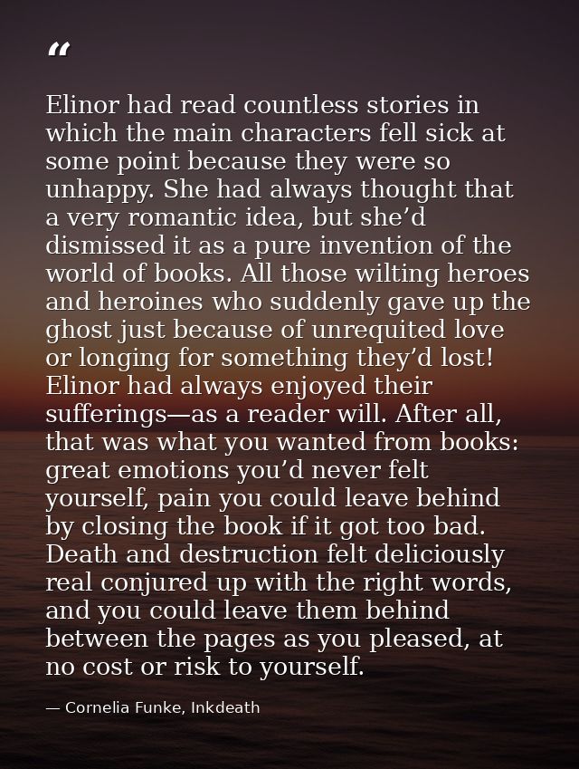 Elinor had read countless stories in which the main characters fell sick at some point because they were so unhappy. She — Cornelia Funke, Inkdeath