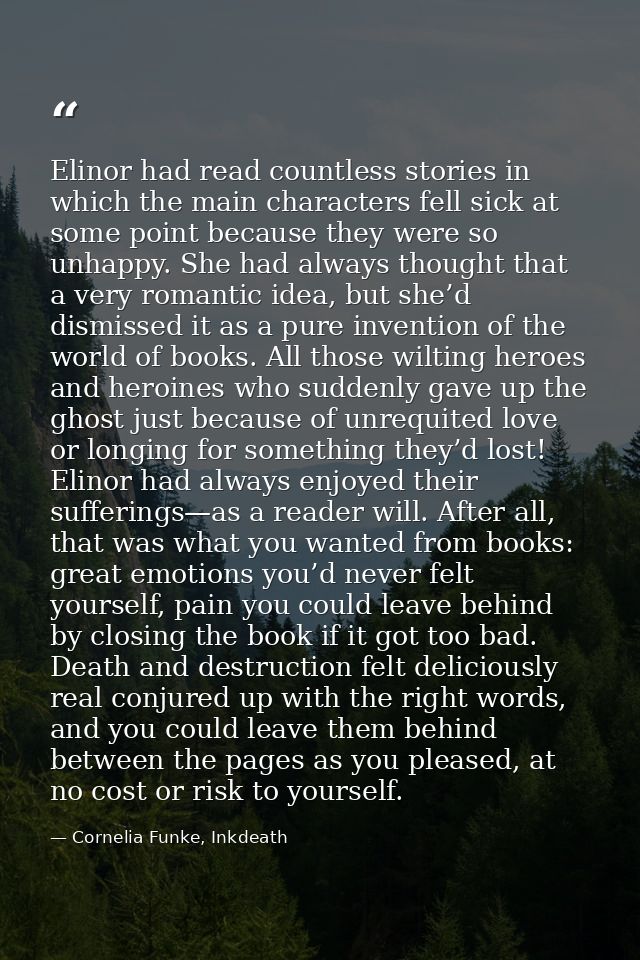 Elinor had read countless stories in which the main characters fell sick at some point because they were so unhappy. She — Cornelia Funke, Inkdeath