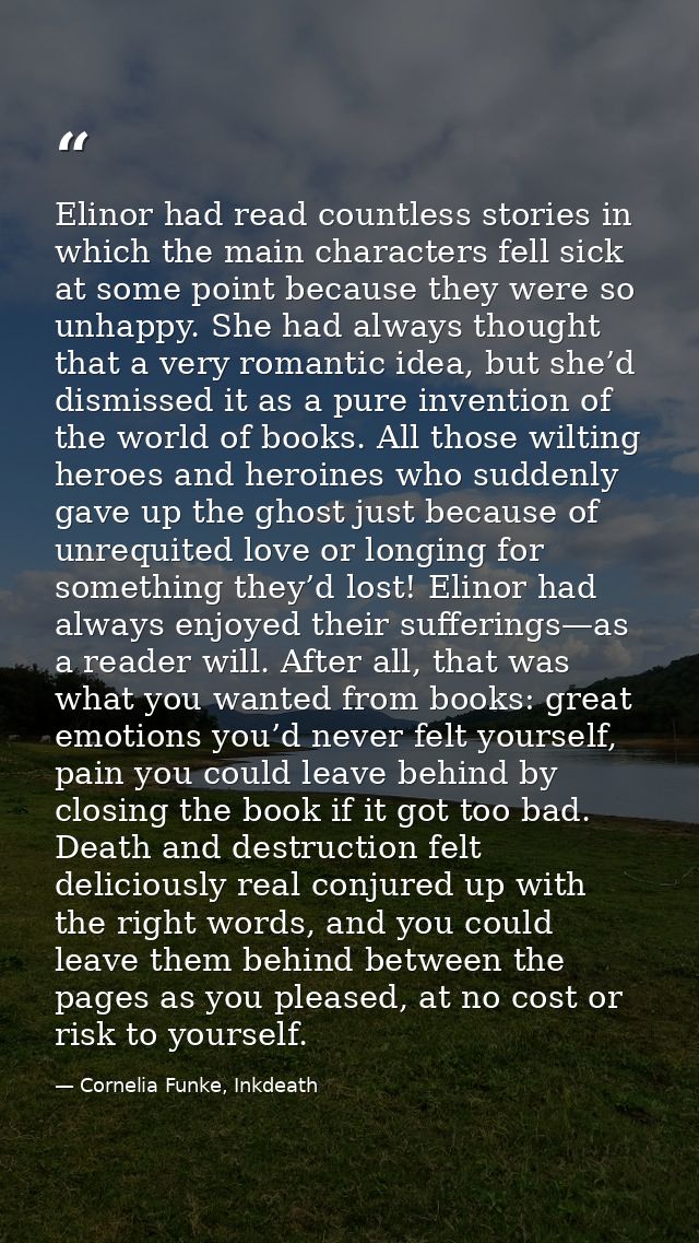 Elinor had read countless stories in which the main characters fell sick at some point because they were so unhappy. She — Cornelia Funke, Inkdeath