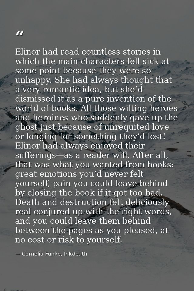 Elinor had read countless stories in which the main characters fell sick at some point because they were so unhappy. She — Cornelia Funke, Inkdeath