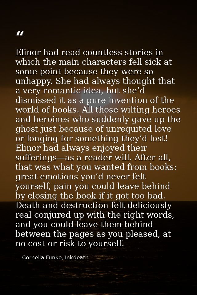 Elinor had read countless stories in which the main characters fell sick at some point because they were so unhappy. She — Cornelia Funke, Inkdeath