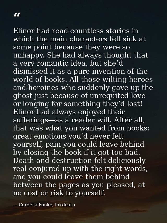 Elinor had read countless stories in which the main characters fell sick at some point because they were so unhappy. She — Cornelia Funke, Inkdeath