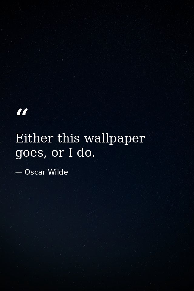 Either this wallpaper goes, or I do. — Oscar Wilde