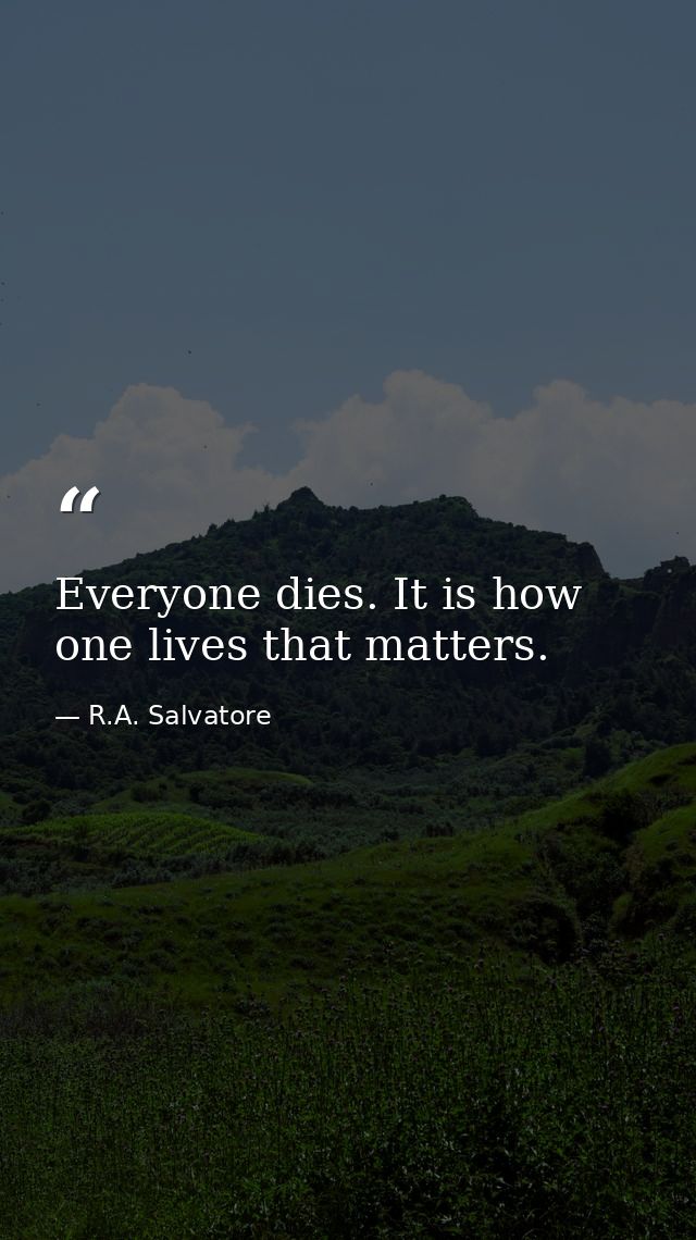 Everyone dies. It is how one lives that matters. — R.A. Salvatore