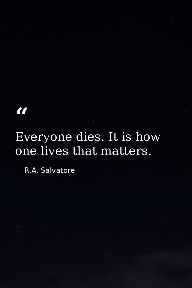 Everyone dies. It is how one lives that matters. — R.A. Salvatore