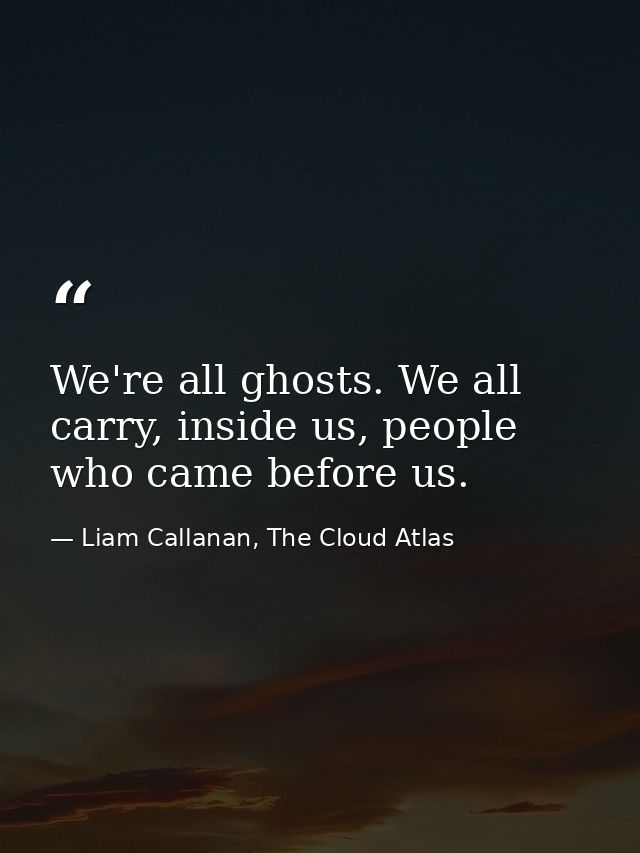We're all ghosts. We all carry, inside us, people who came before us. — Liam Callanan, The Cloud Atlas
