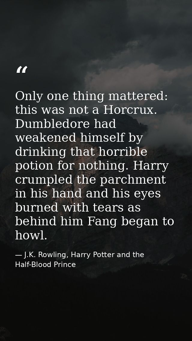Only one thing mattered: this was not a Horcrux. Dumbledore had weakened himself by drinking that horrible potion for no — J.K. Rowling, Harry Potter and the Half-Blood Prince