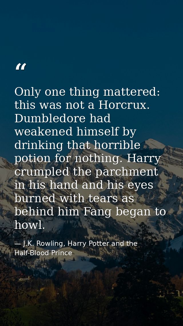 Only one thing mattered: this was not a Horcrux. Dumbledore had weakened himself by drinking that horrible potion for no — J.K. Rowling, Harry Potter and the Half-Blood Prince