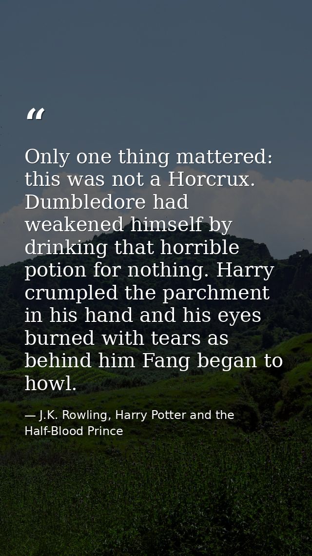 Only one thing mattered: this was not a Horcrux. Dumbledore had weakened himself by drinking that horrible potion for no — J.K. Rowling, Harry Potter and the Half-Blood Prince