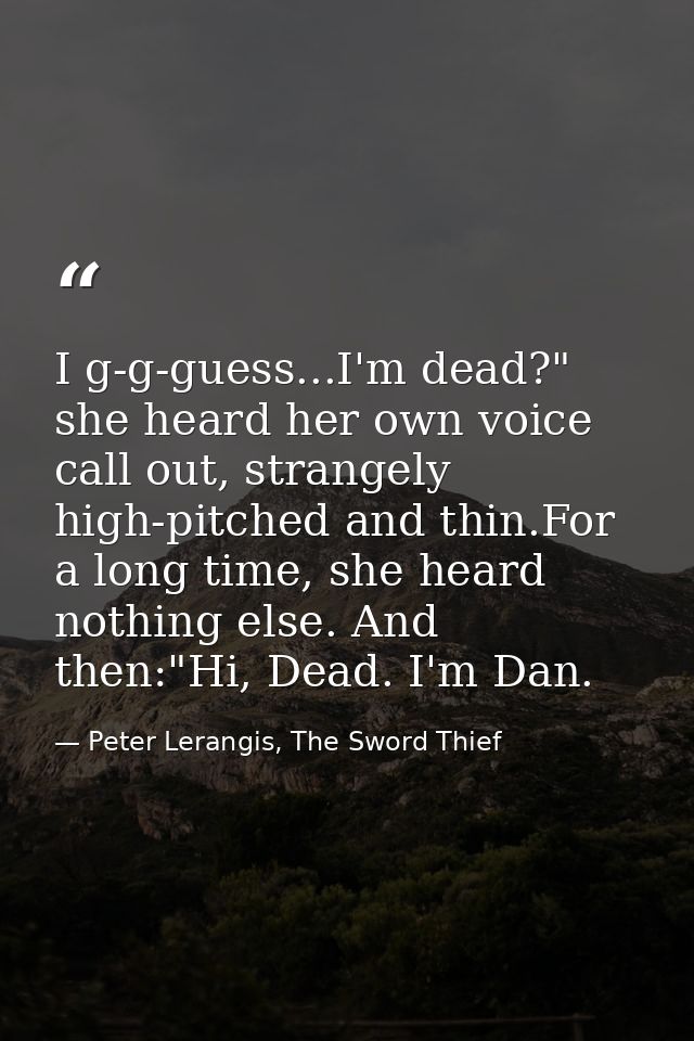 I g-g-guess...I'm dead?" she heard her own voice call out, strangely high-pitched and thin.For a long time, she heard no — Peter Lerangis, The Sword Thief