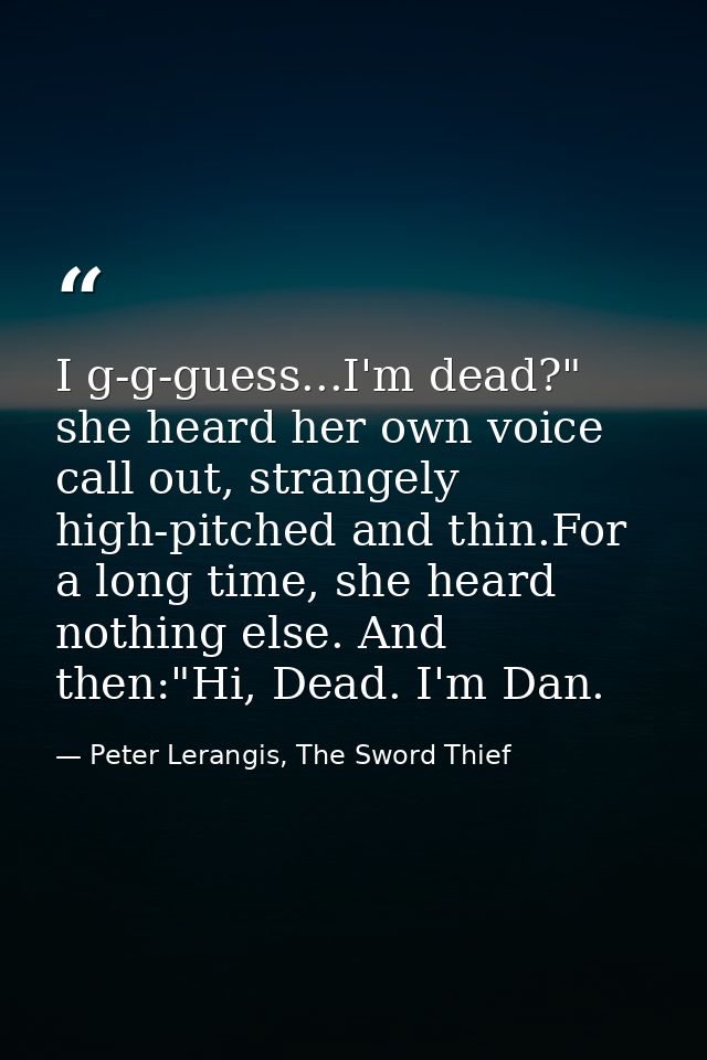 I g-g-guess...I'm dead?" she heard her own voice call out, strangely high-pitched and thin.For a long time, she heard no — Peter Lerangis, The Sword Thief