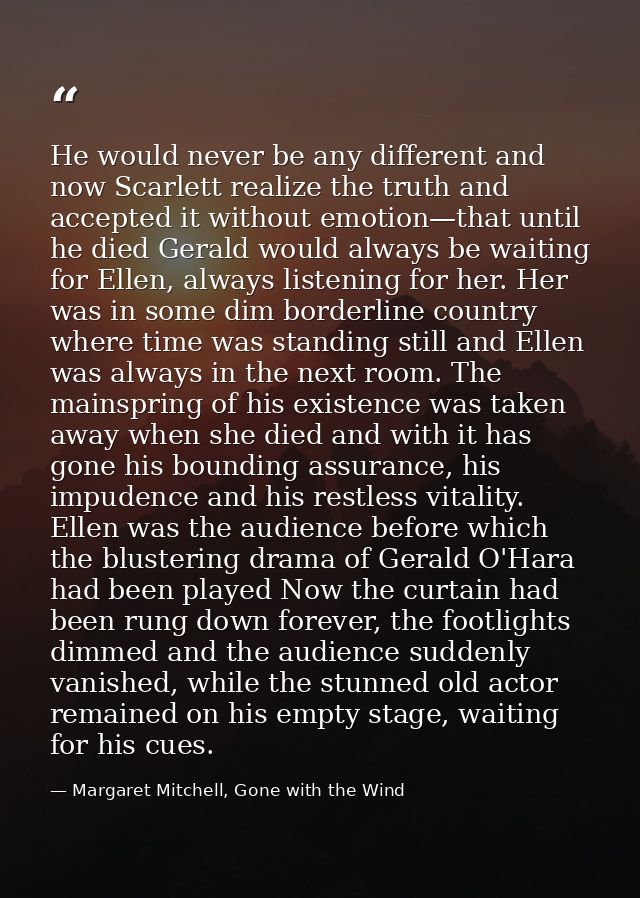 He would never be any different and now Scarlett realize the truth and accepted it without emotion—that until he died Ge — Margaret Mitchell, Gone with the Wind