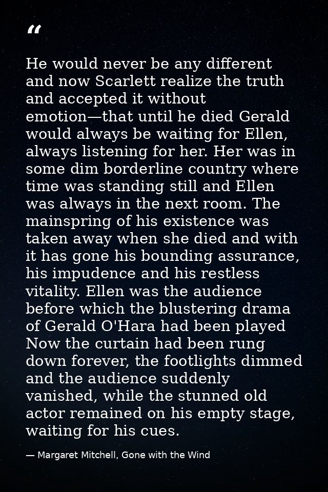 He would never be any different and now Scarlett realize the truth and accepted it without emotion—that until he died Ge — Margaret Mitchell, Gone with the Wind