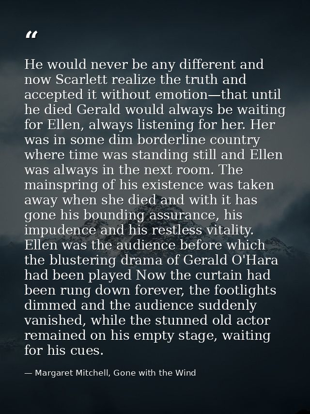 He would never be any different and now Scarlett realize the truth and accepted it without emotion—that until he died Ge — Margaret Mitchell, Gone with the Wind