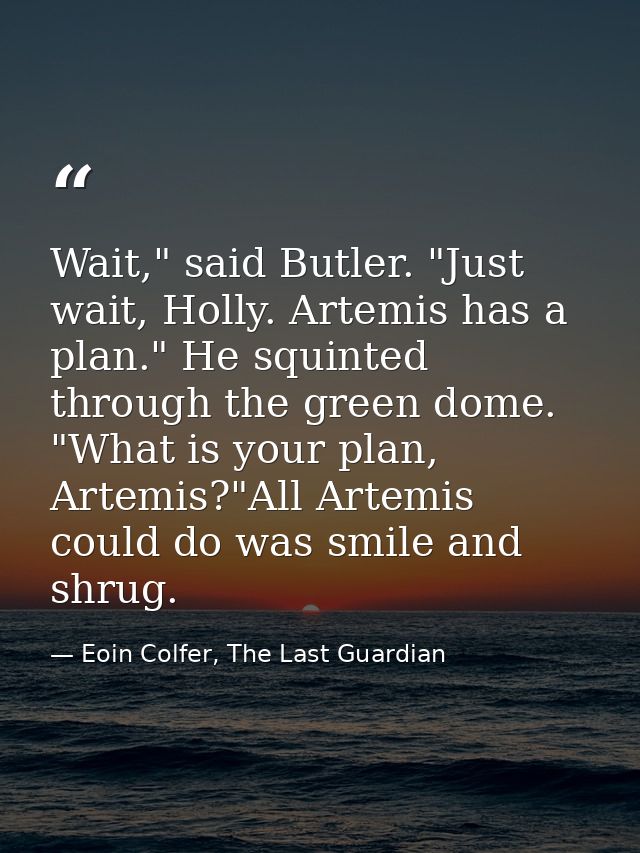 Wait," said Butler. "Just wait, Holly. Artemis has a plan." He squinted through the green dome. "What is your plan, Arte — Eoin Colfer, The Last Guardian