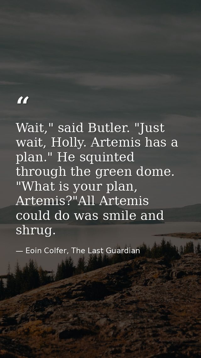 Wait," said Butler. "Just wait, Holly. Artemis has a plan." He squinted through the green dome. "What is your plan, Arte — Eoin Colfer, The Last Guardian