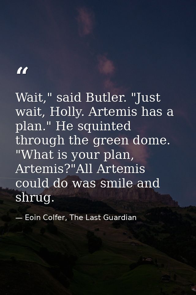 Wait," said Butler. "Just wait, Holly. Artemis has a plan." He squinted through the green dome. "What is your plan, Arte — Eoin Colfer, The Last Guardian