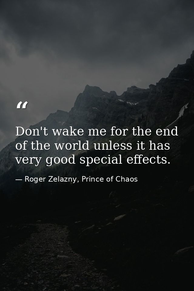 Don't wake me for the end of the world unless it has very good special effects. — Roger Zelazny, Prince of Chaos