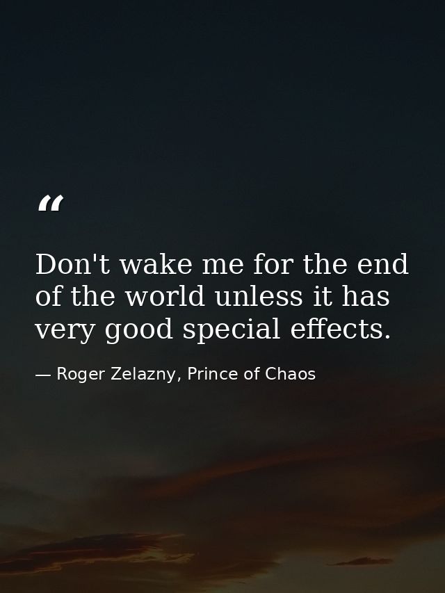 Don't wake me for the end of the world unless it has very good special effects. — Roger Zelazny, Prince of Chaos