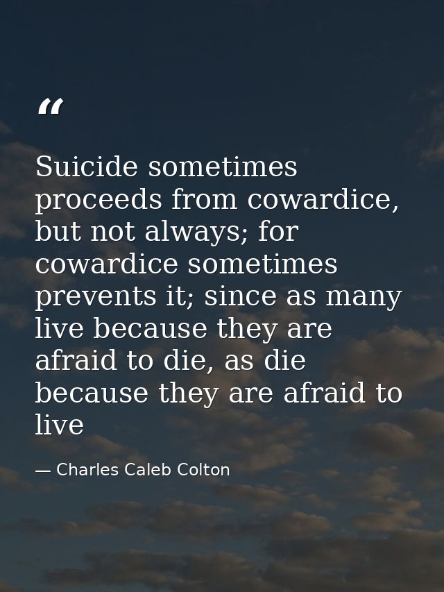 Suicide sometimes proceeds from cowardice, but not always; for cowardice sometimes prevents it; since as many live becau — Charles Caleb Colton