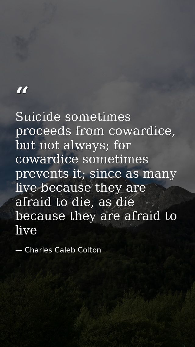 Suicide sometimes proceeds from cowardice, but not always; for cowardice sometimes prevents it; since as many live becau — Charles Caleb Colton