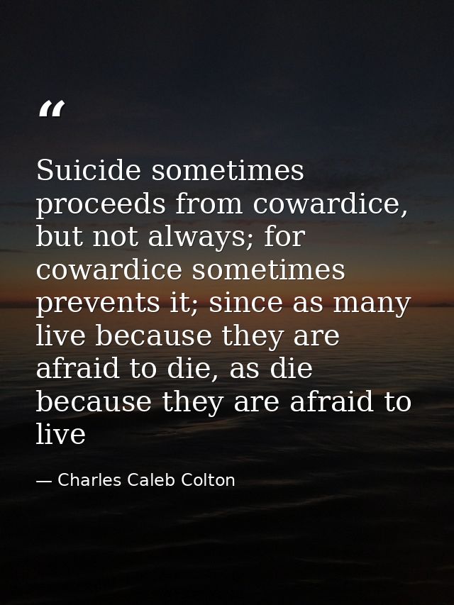 Suicide sometimes proceeds from cowardice, but not always; for cowardice sometimes prevents it; since as many live becau — Charles Caleb Colton