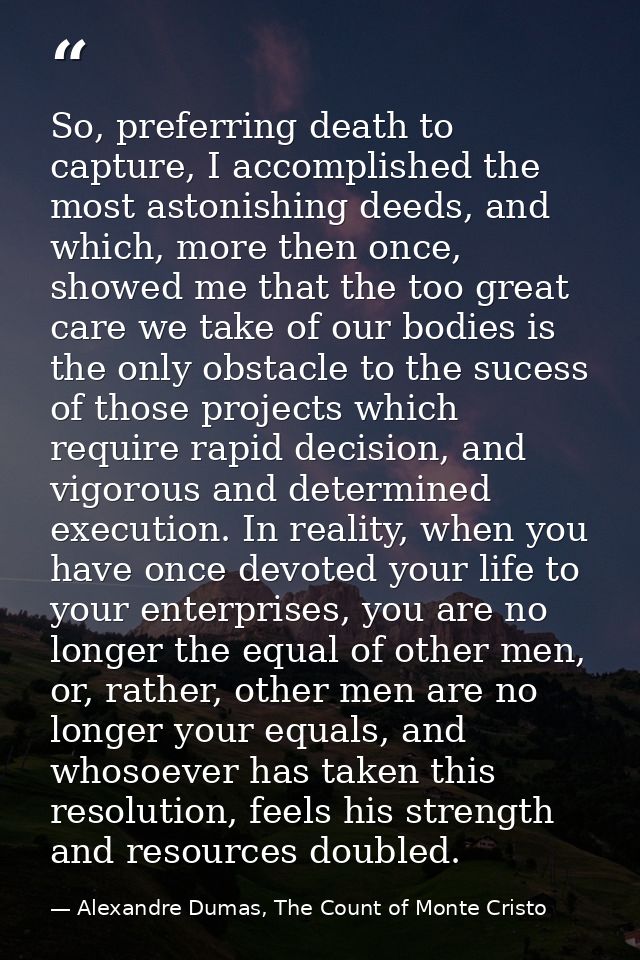 So, preferring death to capture, I accomplished the most astonishing deeds, and which, more then once, showed me that th — Alexandre Dumas, The Count of Monte Cristo