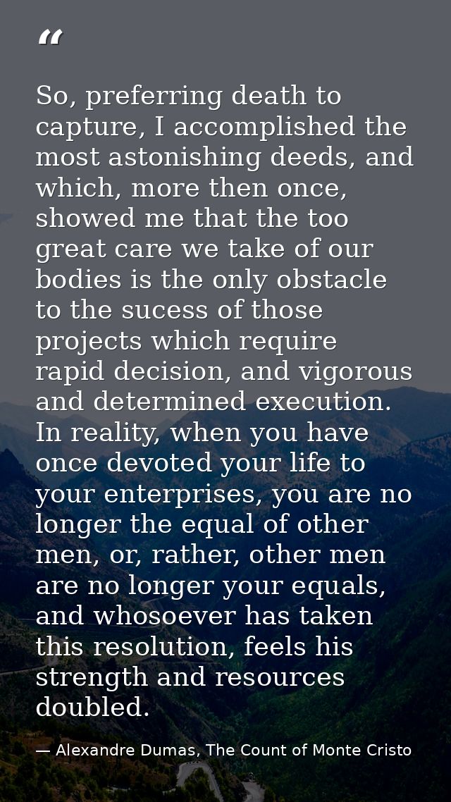 So, preferring death to capture, I accomplished the most astonishing deeds, and which, more then once, showed me that th — Alexandre Dumas, The Count of Monte Cristo