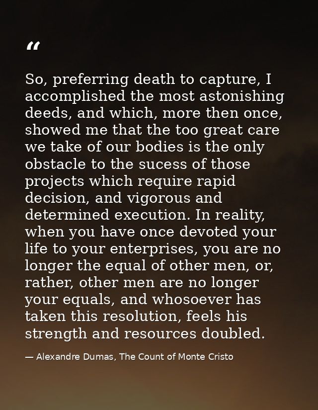 So, preferring death to capture, I accomplished the most astonishing deeds, and which, more then once, showed me that th — Alexandre Dumas, The Count of Monte Cristo