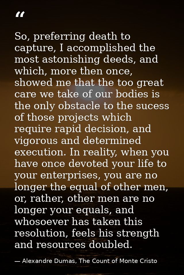 So, preferring death to capture, I accomplished the most astonishing deeds, and which, more then once, showed me that th — Alexandre Dumas, The Count of Monte Cristo
