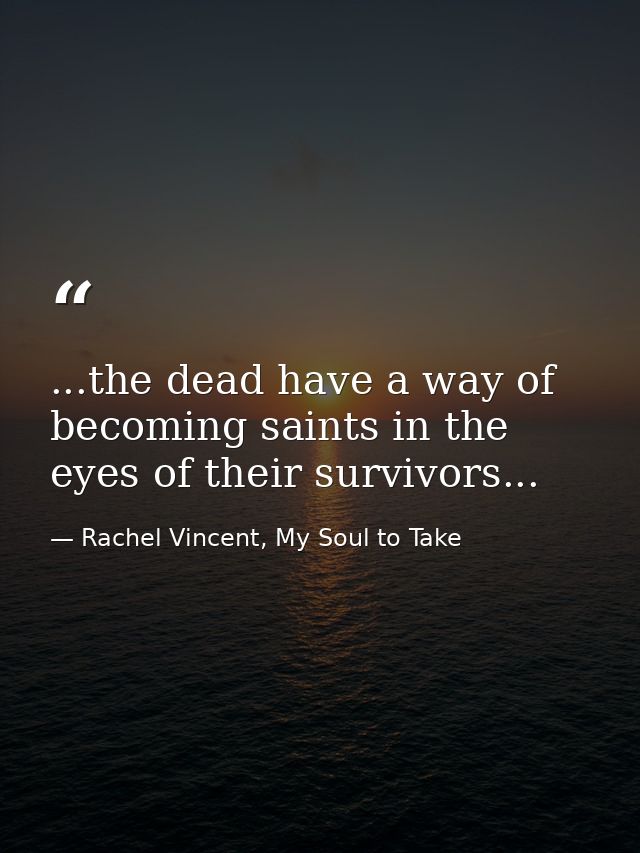 ...the dead have a way of becoming saints in the eyes of their survivors... — Rachel Vincent, My Soul to Take