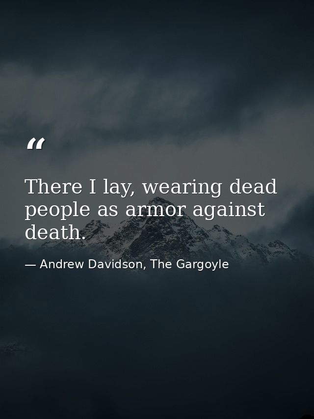 There I lay, wearing dead people as armor against death. — Andrew Davidson, The Gargoyle