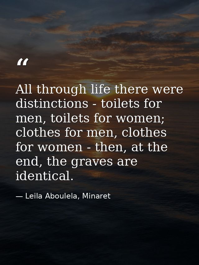 All through life there were distinctions - toilets for men, toilets for women; clothes for men, clothes for women - then — Leila Aboulela, Minaret