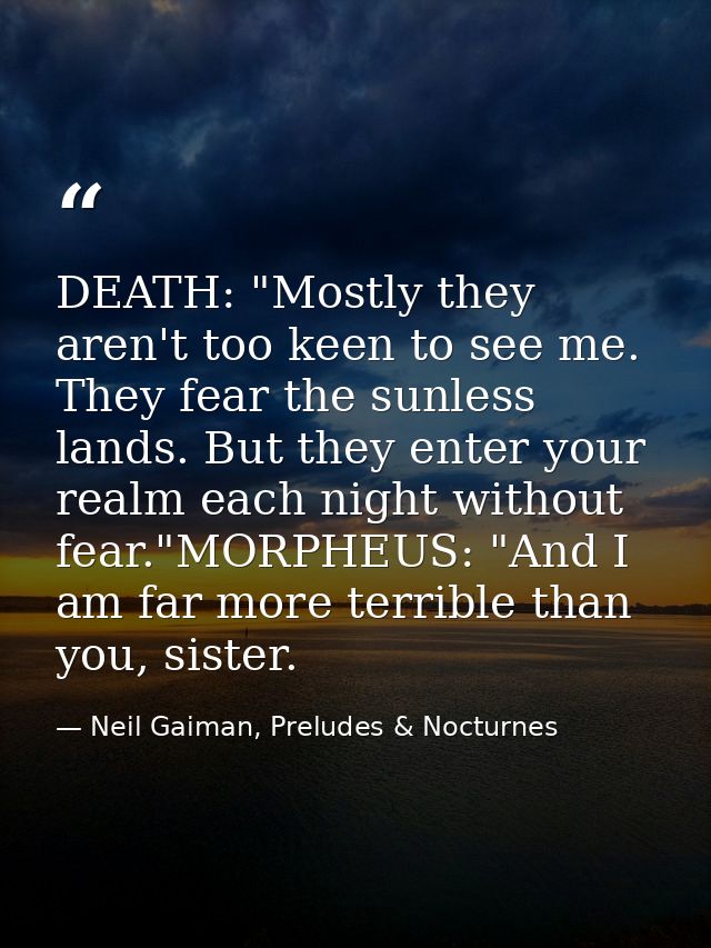 DEATH: "Mostly they aren't too keen to see me. They fear the sunless lands. But they enter your realm each night without — Neil Gaiman, Preludes & Nocturnes