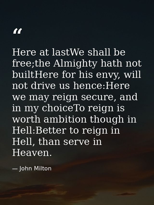 Here at lastWe shall be free;the Almighty hath not builtHere for his envy, will not drive us hence:Here we may reign sec — John Milton