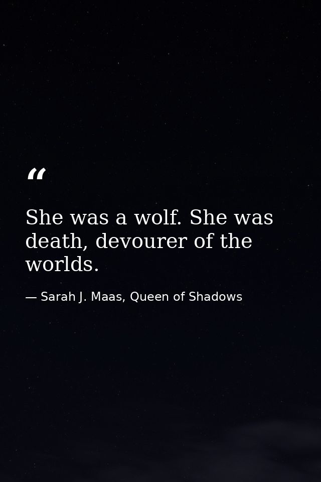 She was a wolf. She was death, devourer of the worlds. — Sarah J. Maas, Queen of Shadows