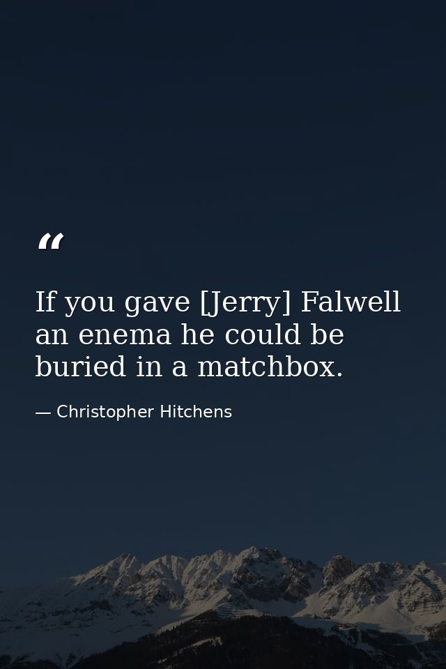 If you gave [Jerry] Falwell an enema he could be buried in a matchbox. — Christopher Hitchens