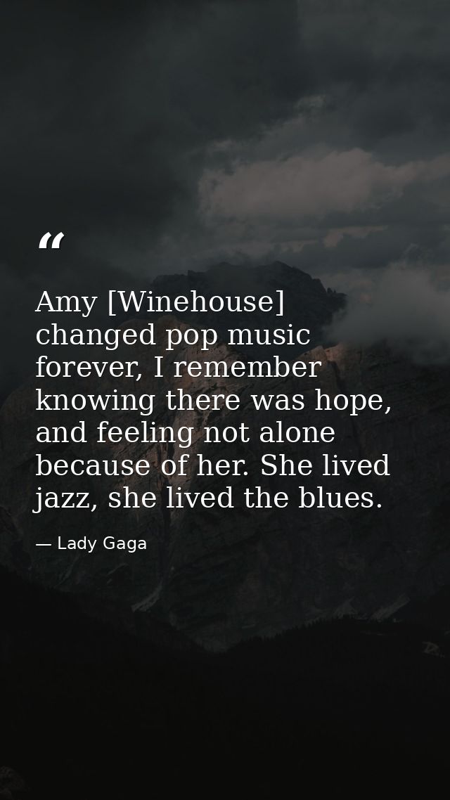 Amy [Winehouse] changed pop music forever, I remember knowing there was hope, and feeling not alone because of her. She  — Lady Gaga