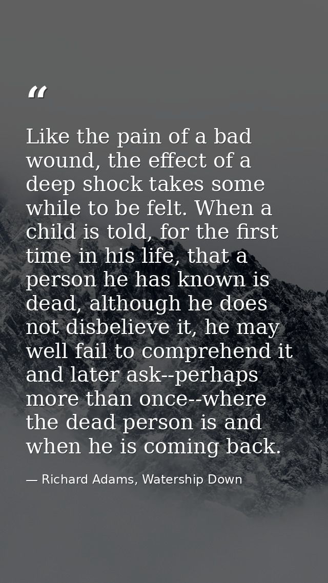 Like the pain of a bad wound, the effect of a deep shock takes some while to be felt. When a child is told, for the firs — Richard Adams, Watership Down