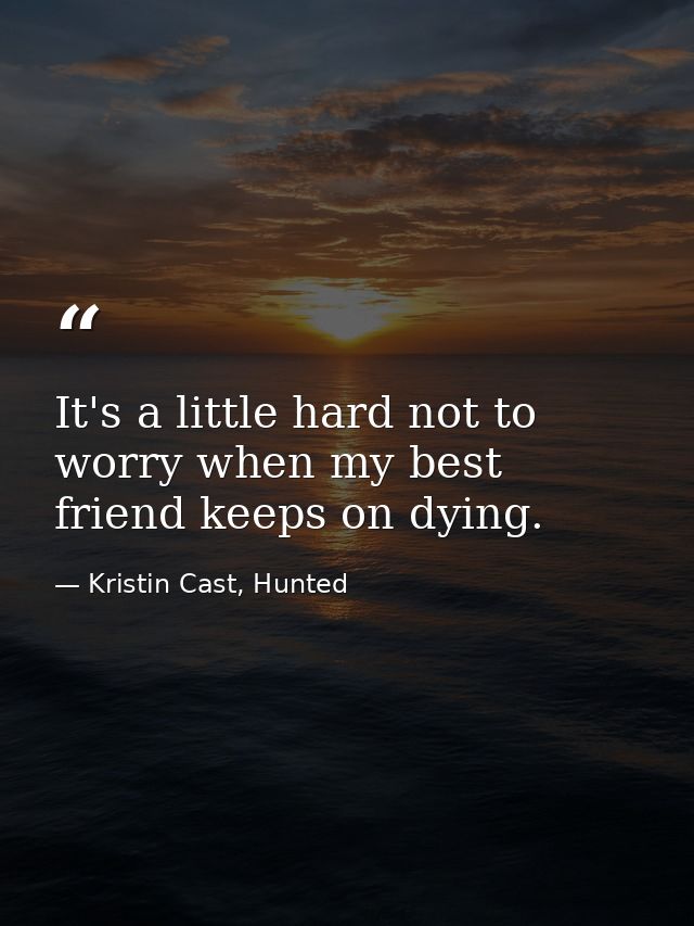It's a little hard not to worry when my best friend keeps on dying. — Kristin Cast, Hunted
