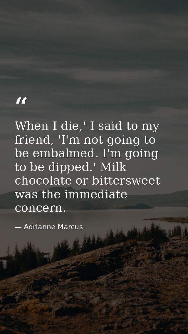 When I die,' I said to my friend, 'I'm not going to be embalmed. I'm going to be dipped.' Milk chocolate or bittersweet  — Adrianne Marcus