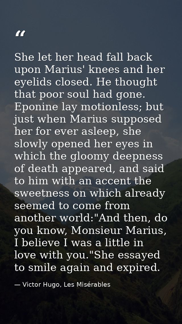 She let her head fall back upon Marius' knees and her eyelids closed. He thought that poor soul had gone. Eponine lay mo — Victor Hugo, Les Misérables