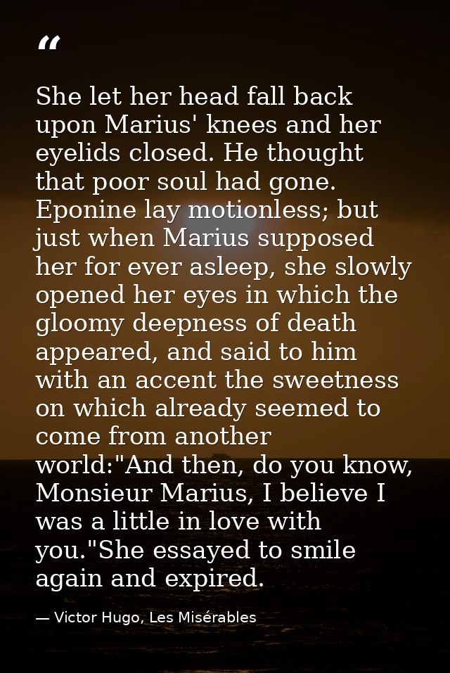 She let her head fall back upon Marius' knees and her eyelids closed. He thought that poor soul had gone. Eponine lay mo — Victor Hugo, Les Misérables