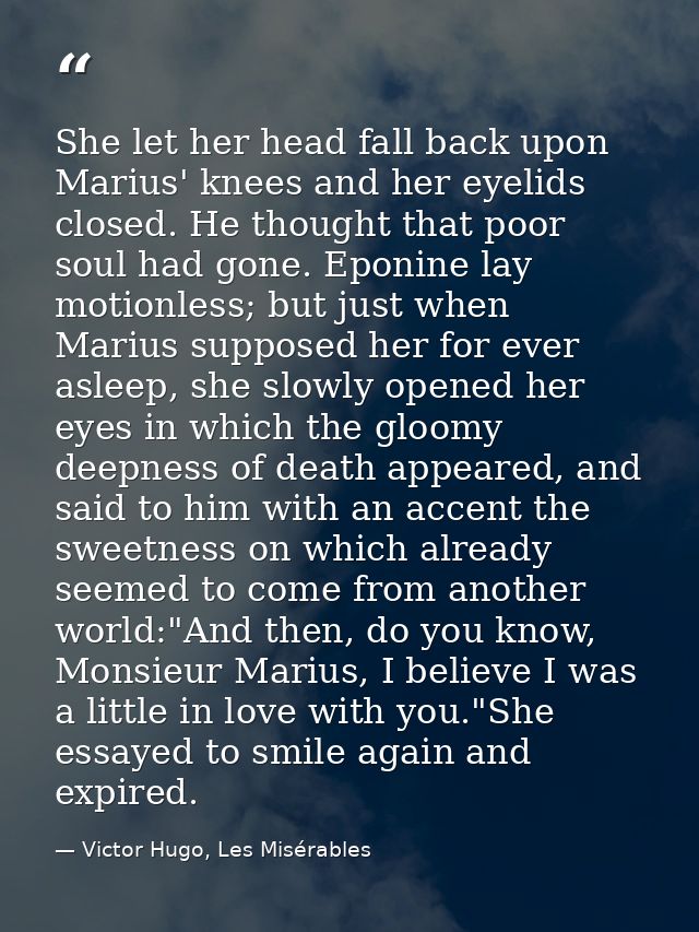 She let her head fall back upon Marius' knees and her eyelids closed. He thought that poor soul had gone. Eponine lay mo — Victor Hugo, Les Misérables