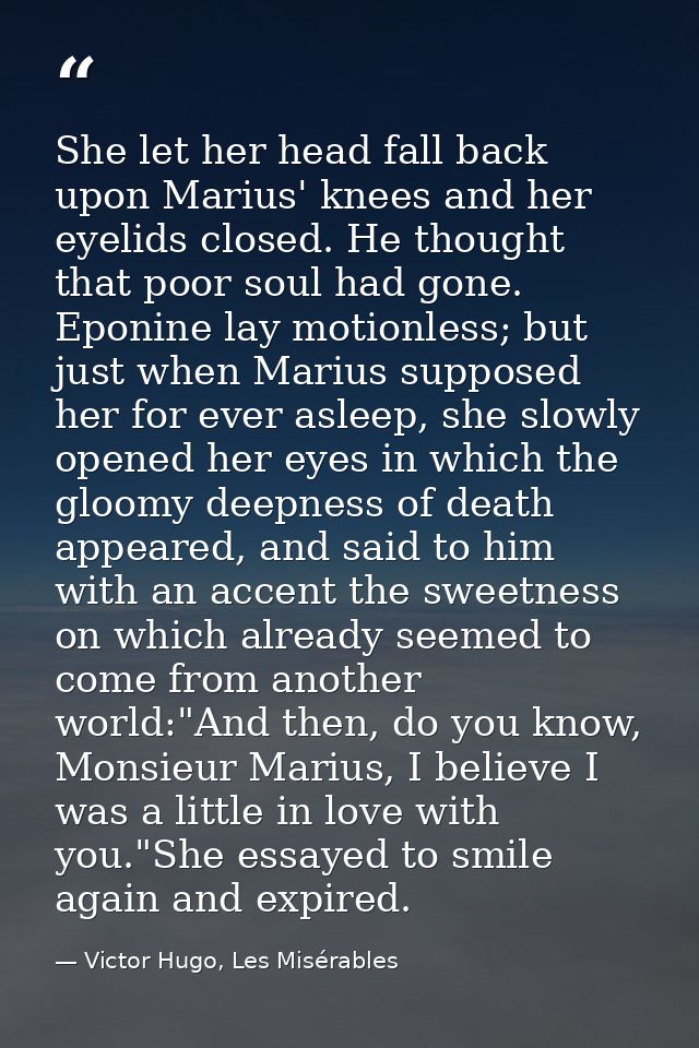 She let her head fall back upon Marius' knees and her eyelids closed. He thought that poor soul had gone. Eponine lay mo — Victor Hugo, Les Misérables