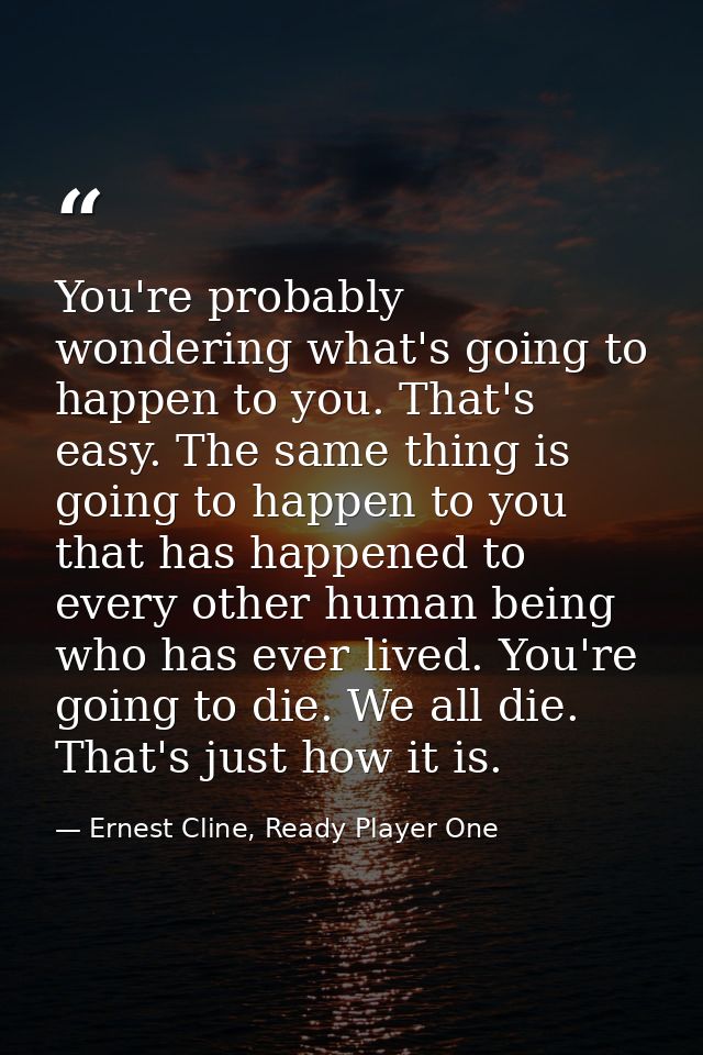 You're probably wondering what's going to happen to you. That's easy. The same thing is going to happen to you that has  — Ernest Cline, Ready Player One