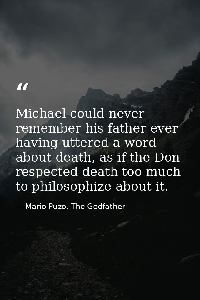 Michael could never remember his father ever having uttered a word about death, as if the Don respected death too much t — Mario Puzo, The Godfather