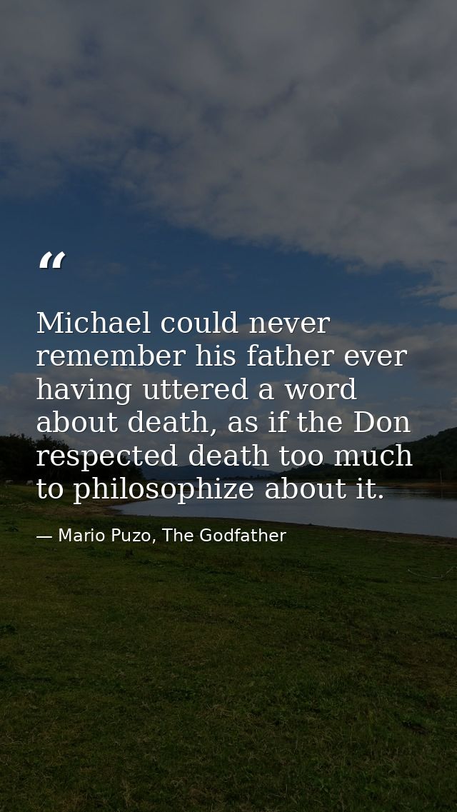 Michael could never remember his father ever having uttered a word about death, as if the Don respected death too much t — Mario Puzo, The Godfather